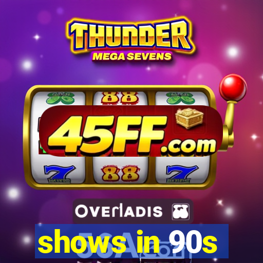 shows in 90s